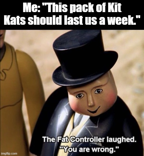 gobble, gobble, gobble | Me: "This pack of Kit Kats should last us a week." | image tagged in memes that are actually funny,thomas the tank engine,the fat controller from thomas the tank engiene | made w/ Imgflip meme maker