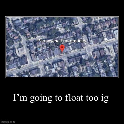 I’m going to float too ig | | image tagged in funny,demotivationals | made w/ Imgflip demotivational maker