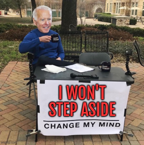 Biden Says He Won't Step Aside | I WON'T STEP ASIDE | image tagged in change my mind biden,creepy joe biden,donald trump,kamala harris,democratic party,scumbag america | made w/ Imgflip meme maker