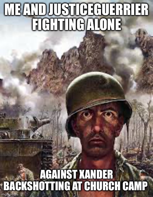 Thousand Yard Stare | ME AND JUSTICEGUERRIER FIGHTING ALONE; AGAINST XANDER BACKSHOTTING AT CHURCH CAMP | image tagged in thousand yard stare | made w/ Imgflip meme maker