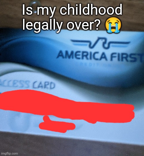 Is my childhood legally over? 😭 | made w/ Imgflip meme maker