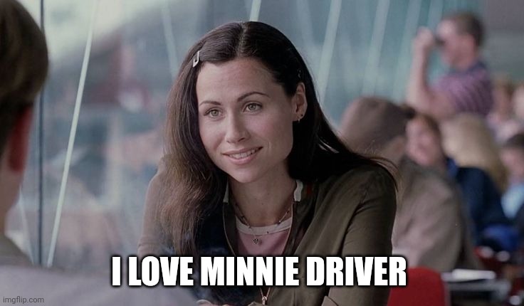 Minnie Driver - Good Will Hunting | I LOVE MINNIE DRIVER | image tagged in minnie driver - good will hunting | made w/ Imgflip meme maker