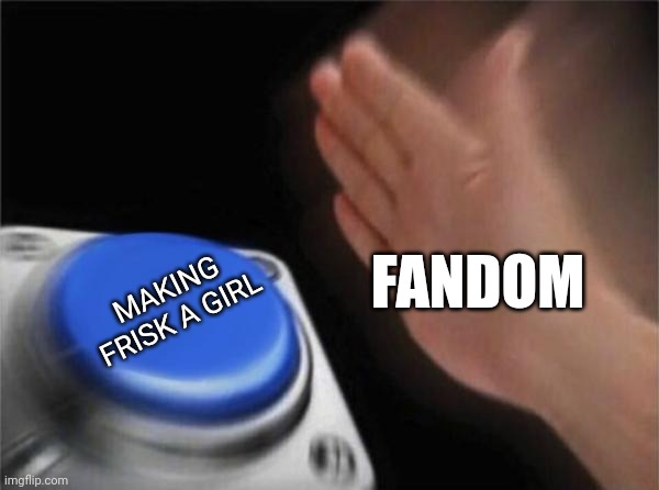 Blank Nut Button | MAKING FRISK A GIRL; FANDOM | image tagged in memes,blank nut button | made w/ Imgflip meme maker