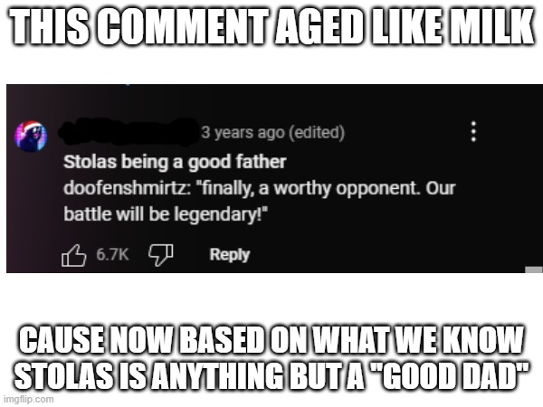 Aged like milk | THIS COMMENT AGED LIKE MILK; CAUSE NOW BASED ON WHAT WE KNOW STOLAS IS ANYTHING BUT A ''GOOD DAD'' | image tagged in aged like milk,helluva boss,bruh moment | made w/ Imgflip meme maker