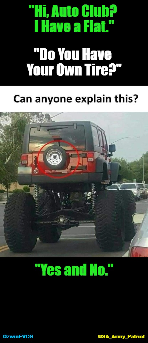 [@USA_Army_Patriot / EVCG] | "Hi, Auto Club? 

I Have a Flat."; "Do You Have 

Your Own Tire?"; "Yes and No."; USA_Army_Patriot; OzwinEVCG | image tagged in say what,jeep,big,small,comparison,you had one job | made w/ Imgflip meme maker