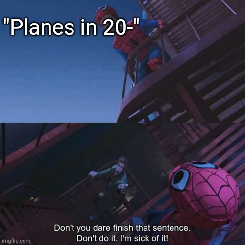 Don't you dare finish that sentence | "Planes in 20-" | image tagged in don't you dare finish that sentence | made w/ Imgflip meme maker