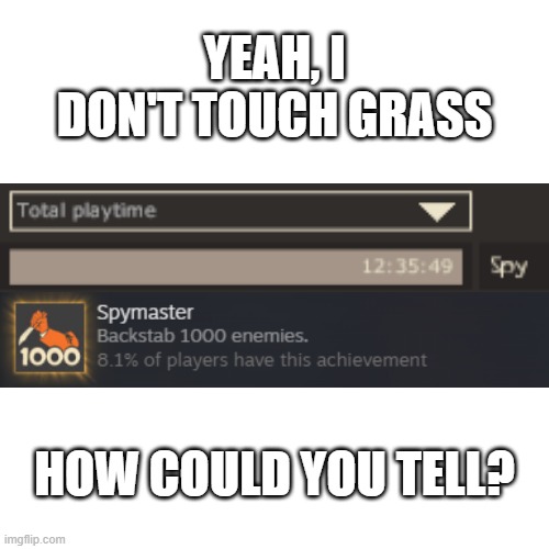 just got this today | YEAH, I DON'T TOUCH GRASS; HOW COULD YOU TELL? | image tagged in bl,blank white template,team fortress 2,spy,touch grass | made w/ Imgflip meme maker
