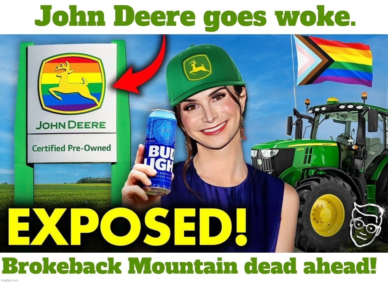 John Deere Goes 'Woke.' Brokeback Mountain Dead Ahead! | image tagged in john deere,woke,brokeback mountain,boycott,brain dead,shit for brains | made w/ Imgflip meme maker