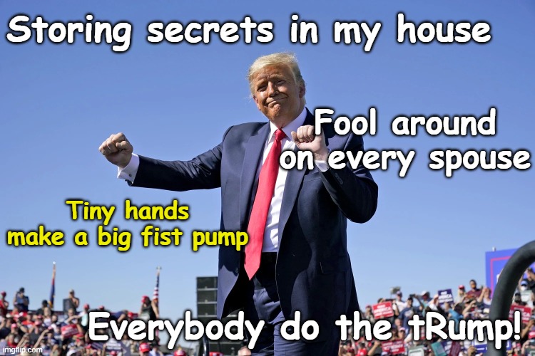 Dance of the Deplorables | Storing secrets in my house; Fool around on every spouse; Tiny hands make a big fist pump; Everybody do the tRump! | image tagged in deplorable donald,donald trump the clown,donald trump is an idiot,nevertrump meme,maga,basket of deplorables | made w/ Imgflip meme maker