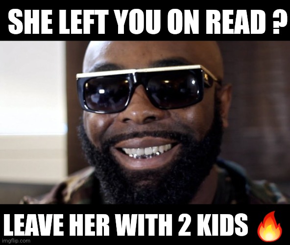 #5 | SHE LEFT YOU ON READ ? LEAVE HER WITH 2 KIDS 🔥 | image tagged in kaaris,memes,funny,breakup,uncanny,lol so funny | made w/ Imgflip meme maker