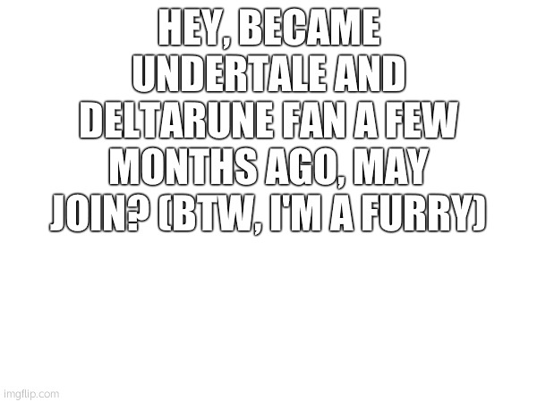 newbie | HEY, BECAME UNDERTALE AND DELTARUNE FAN A FEW MONTHS AGO, MAY JOIN? (BTW, I'M A FURRY) | image tagged in furry,saanneesss ddaanncceeeee,undertale,fwiend | made w/ Imgflip meme maker