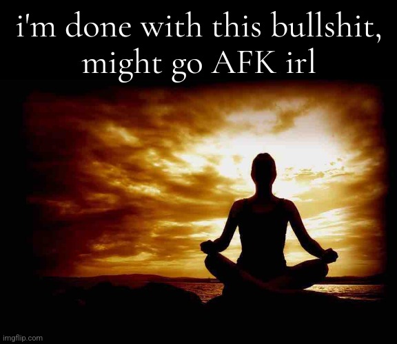 #6 | i'm done with this bullshit,
might go AFK irl | image tagged in a few zen thoughts for those who take life too seriously,memes,funny memes,lol so funny,bruh,depression | made w/ Imgflip meme maker