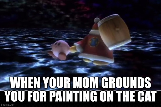 Funny Lessons | WHEN YOUR MOM GROUNDS YOU FOR PAINTING ON THE CAT | image tagged in kirby,super smash bros,youtube,funny,life lessons | made w/ Imgflip meme maker