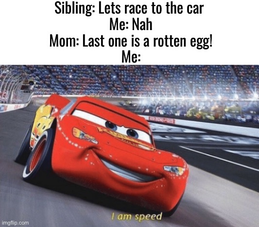 Speed! I am *on* speed! | Sibling: Lets race to the car 
Me: Nah
Mom: Last one is a rotten egg!
Me: | image tagged in i am speed,ishowspeed,funny,memes | made w/ Imgflip meme maker