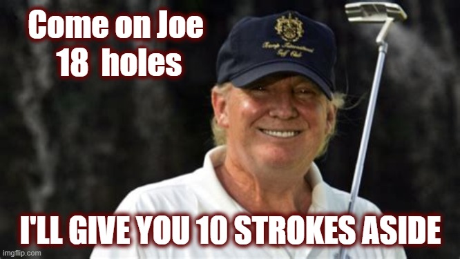 Think Brandon will accept? | Come on Joe; 18  holes; I'LL GIVE YOU 10 STROKES ASIDE | image tagged in donald trump,trump,politics,maga,2024 golf challenge,joe biden | made w/ Imgflip meme maker