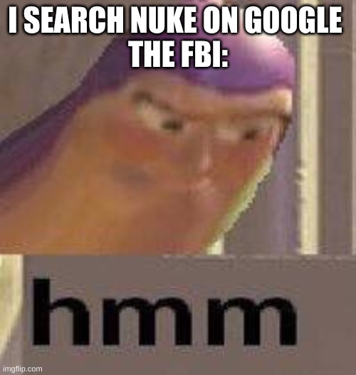 ... | I SEARCH NUKE ON GOOGLE 
THE FBI: | image tagged in buzz lightyear hmm | made w/ Imgflip meme maker