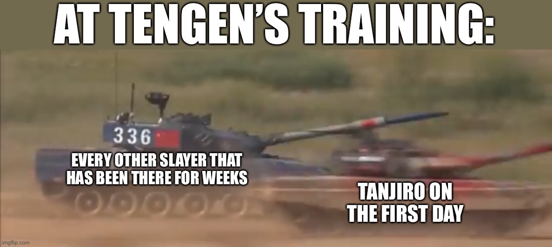 And he was smiling too | AT TENGEN’S TRAINING:; EVERY OTHER SLAYER THAT HAS BEEN THERE FOR WEEKS; TANJIRO ON THE FIRST DAY | image tagged in chinese tank vs russian tank,demon slayer,funny | made w/ Imgflip meme maker