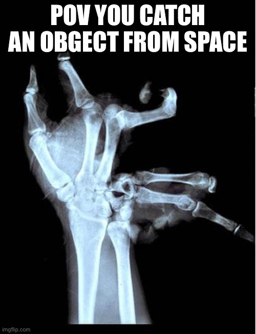 :l | POV YOU CATCH AN OBGECT FROM SPACE | image tagged in broken hand | made w/ Imgflip meme maker