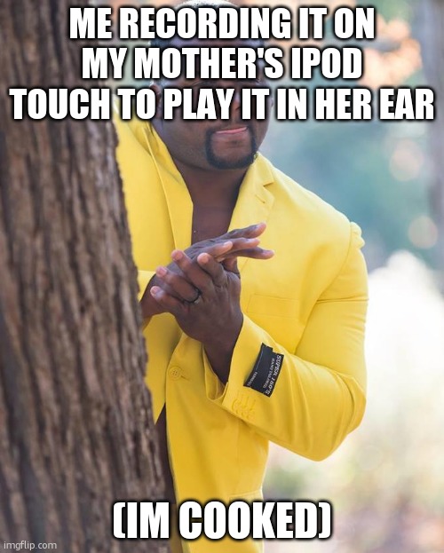 Anthony Adams Rubbing Hands | ME RECORDING IT ON MY MOTHER'S IPOD TOUCH TO PLAY IT IN HER EAR (IM COOKED) | image tagged in anthony adams rubbing hands | made w/ Imgflip meme maker