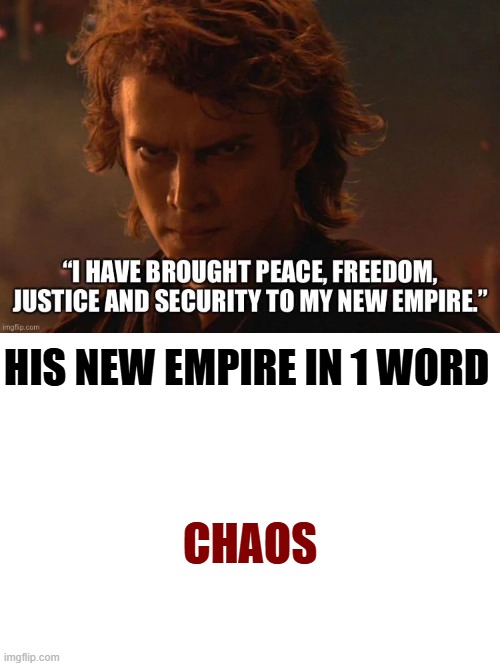its true | HIS NEW EMPIRE IN 1 WORD; CHAOS | image tagged in anakin skywalker | made w/ Imgflip meme maker