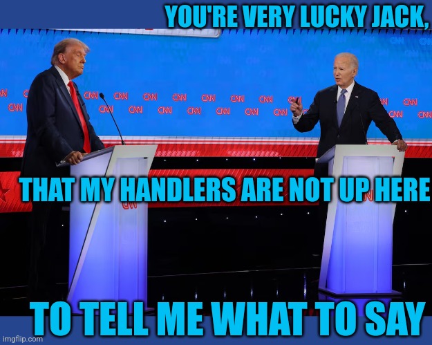 HE CAN'T DO IT HIMSELF | YOU'RE VERY LUCKY JACK, THAT MY HANDLERS ARE NOT UP HERE; TO TELL ME WHAT TO SAY | image tagged in joe biden,sad joe biden,president trump,presidential debate | made w/ Imgflip meme maker