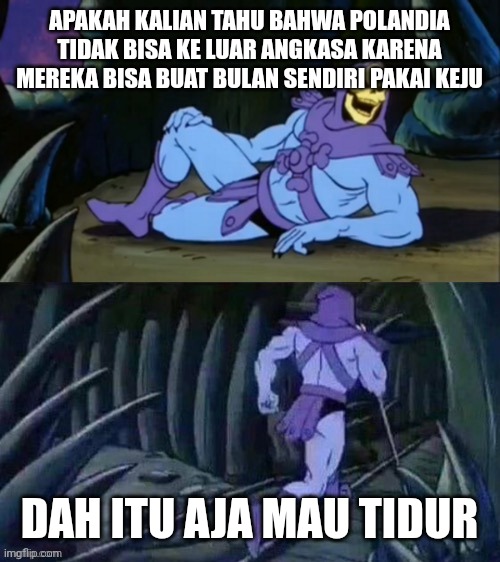 Skeletor disturbing facts | APAKAH KALIAN TAHU BAHWA POLANDIA TIDAK BISA KE LUAR ANGKASA KARENA MEREKA BISA BUAT BULAN SENDIRI PAKAI KEJU; DAH ITU AJA MAU TIDUR | image tagged in skeletor disturbing facts | made w/ Imgflip meme maker