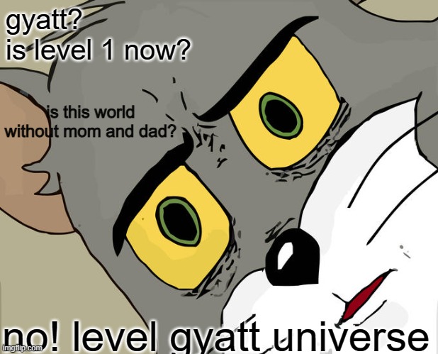 Unsettled Tom | gyatt?
is level 1 now? is this world without mom and dad? no! level gyatt universe | image tagged in memes,unsettled tom | made w/ Imgflip meme maker