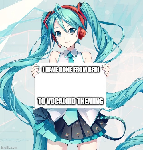 Hatsune Miku holding a sign | I HAVE GONE FROM BFDI TO VOCALOID THEMING | image tagged in hatsune miku holding a sign | made w/ Imgflip meme maker