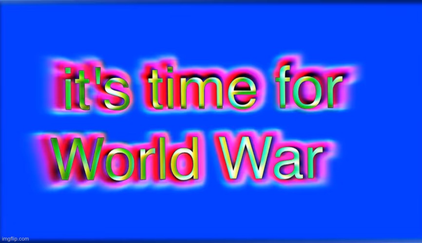 New temp! | image tagged in it's time for world war | made w/ Imgflip meme maker