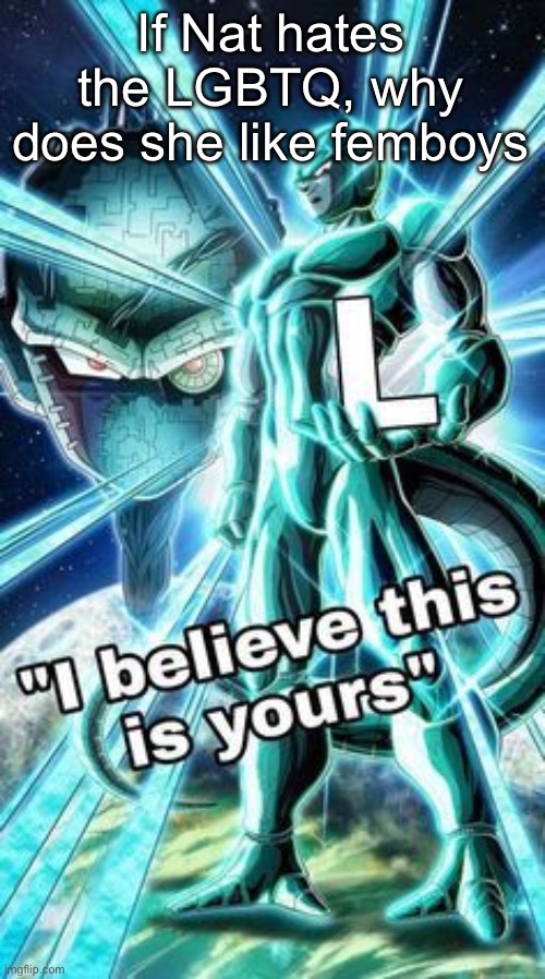 I believe This is Yours | If Nat hates the LGBTQ, why does she like femboys | image tagged in i believe this is yours | made w/ Imgflip meme maker