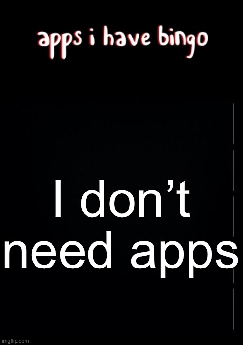 apps I have bingo | I don’t need apps | image tagged in apps i have bingo | made w/ Imgflip meme maker