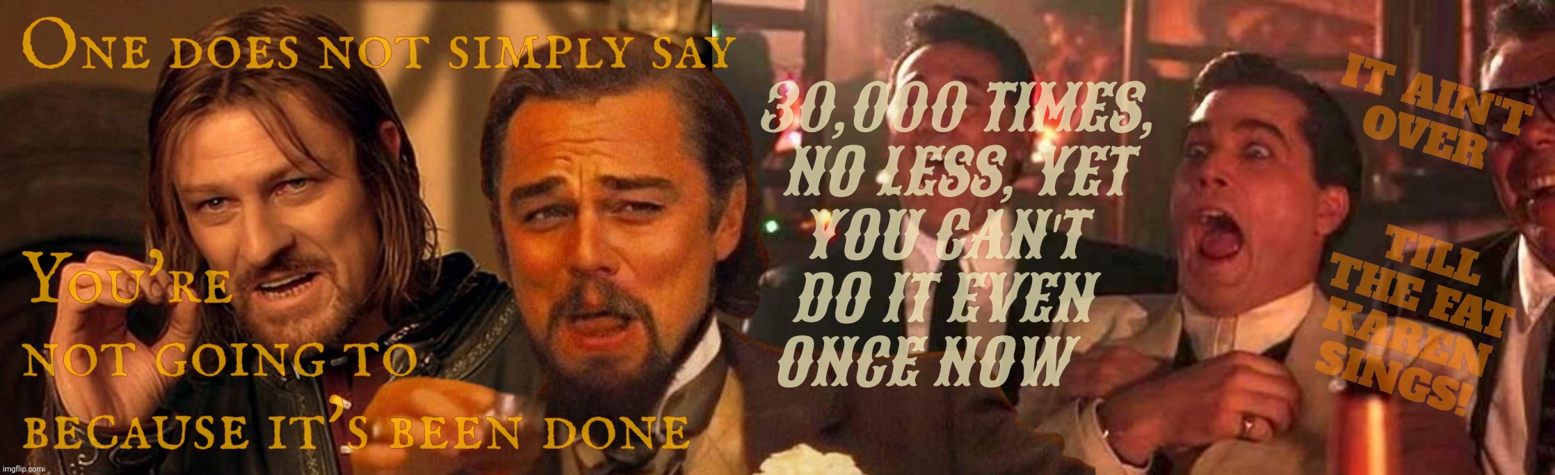 MAGAtronic shills don't have to supply proof because it's already been done a gazillion times already, don'tchaknow? | IT AIN'T
OVER; One does not simply say; 30,000 TIMES,
NO LESS, YET
YOU CAN'T  
DO IT EVEN  
ONCE NOW; You're
not going to
because it's been done; TILL
THE FAT
KAREN
SINGS! | image tagged in one does not simply laughing leo goodfellas laughing,maga logic,magas gotta maga,magatronics,magatronic logic,maga | made w/ Imgflip meme maker