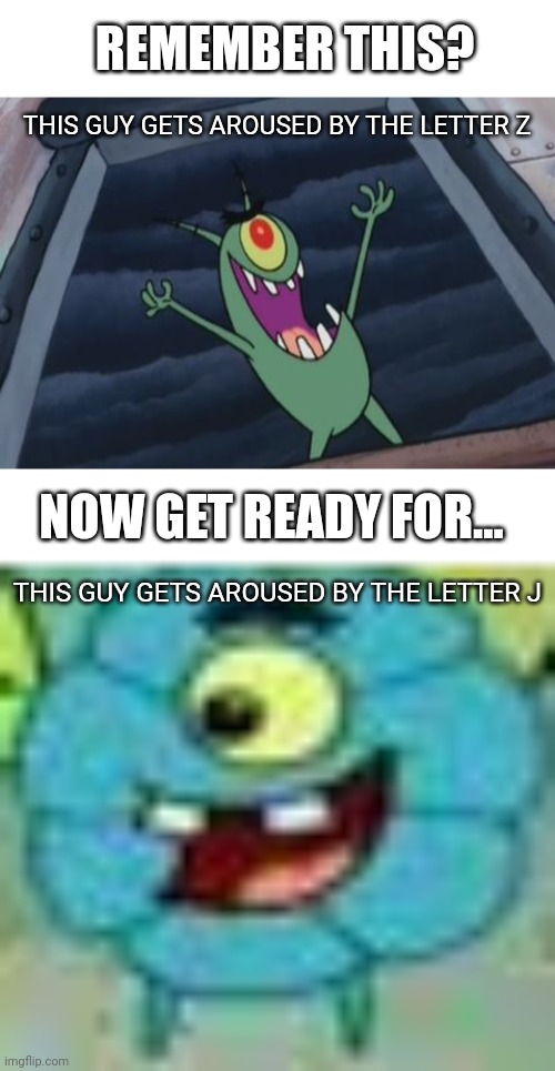 If you don't get it, it was a meme that someone made a while ago | REMEMBER THIS? THIS GUY GETS AROUSED BY THE LETTER Z; NOW GET READY FOR... THIS GUY GETS AROUSED BY THE LETTER J | image tagged in plankton evil laugh,jeff | made w/ Imgflip meme maker