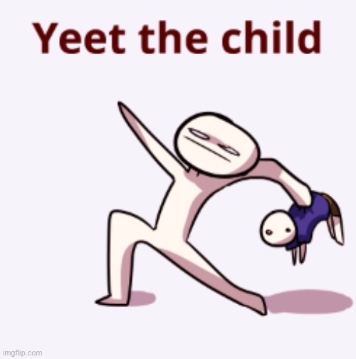 YEET THE CHILD! | image tagged in yeet the child | made w/ Imgflip meme maker