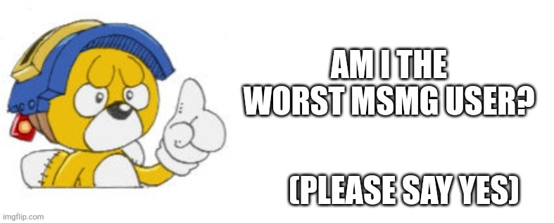 Tails doll says | AM I THE WORST MSMG USER? (PLEASE SAY YES) | image tagged in tails doll says | made w/ Imgflip meme maker