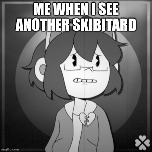 Depressed Kel | ME WHEN I SEE ANOTHER SKIBITARD | image tagged in depressed kel | made w/ Imgflip meme maker