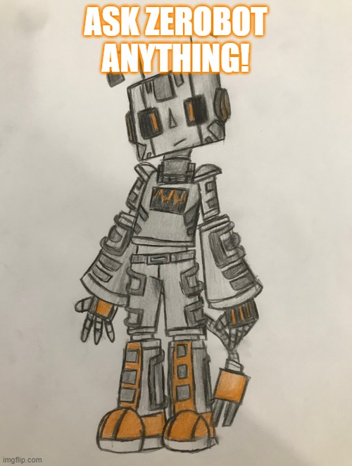 Zerobot | ASK ZEROBOT ANYTHING! | image tagged in zerobot | made w/ Imgflip meme maker