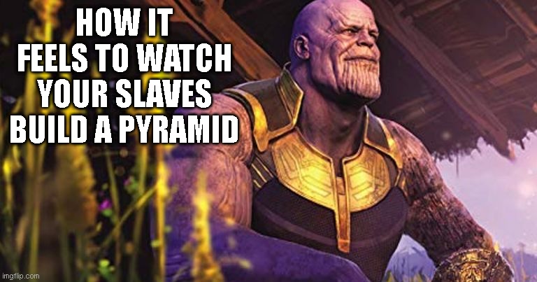 Thanos Sitting Infinity War | HOW IT FEELS TO WATCH YOUR SLAVES BUILD A PYRAMID | image tagged in thanos sitting infinity war | made w/ Imgflip meme maker