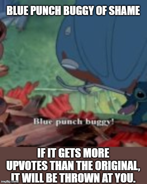 BLUE PUNCH BUGGY OF SHAME IF IT GETS MORE UPVOTES THAN THE ORIGINAL, IT WILL BE THROWN AT YOU. | made w/ Imgflip meme maker