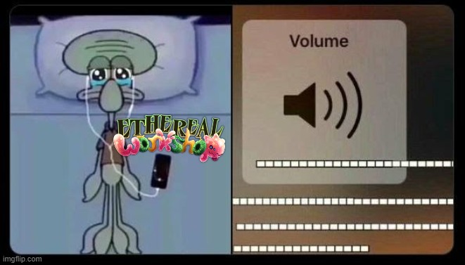 ethereal workshop slaps tho | image tagged in sad squidward,my singing monsters | made w/ Imgflip meme maker