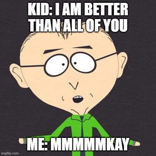 South Park Mmmkay | KID: I AM BETTER THAN ALL OF YOU; ME: MMMMMKAY | image tagged in south park mmmkay | made w/ Imgflip meme maker