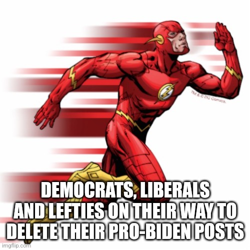 The flash | DEMOCRATS, LIBERALS AND LEFTIES ON THEIR WAY TO DELETE THEIR PRO-BIDEN POSTS | image tagged in the flash | made w/ Imgflip meme maker