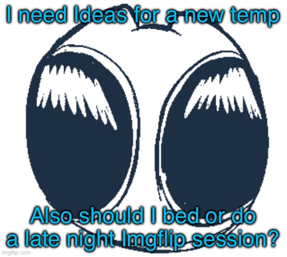 BTW Creature eyes | I need Ideas for a new temp; Also should I bed or do a late night Imgflip session? | image tagged in btw creature eyes | made w/ Imgflip meme maker