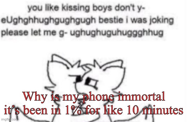 Boykisser | Why is my phone immortal it’s been in 1% for like 10 minutes | image tagged in boykisser | made w/ Imgflip meme maker