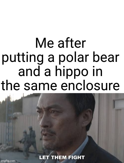 Who's gonna won | Me after putting a polar bear and a hippo in the same enclosure | image tagged in fight,polar bear,hippopotamus,hippo,bear | made w/ Imgflip meme maker