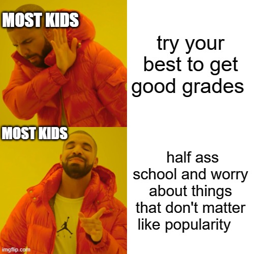 Drake Hotline Bling | MOST KIDS; try your best to get good grades; MOST KIDS; half ass school and worry about things that don't matter like popularity | image tagged in memes,drake hotline bling | made w/ Imgflip meme maker