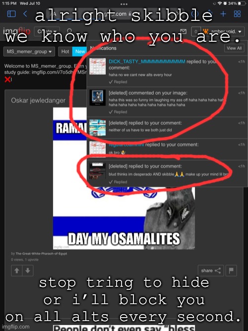 vro thinks he’s slick with them alts. (it aged poorly for him) | alright skibble we know who you are. stop tring to hide or i’ll block you on all alts every second. | image tagged in skibble,alts,get,exposed | made w/ Imgflip meme maker