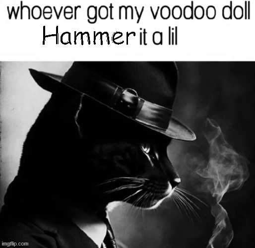 whoever got my voodoo doll x it a lil | Hammer | image tagged in whoever got my voodoo doll x it a lil | made w/ Imgflip meme maker