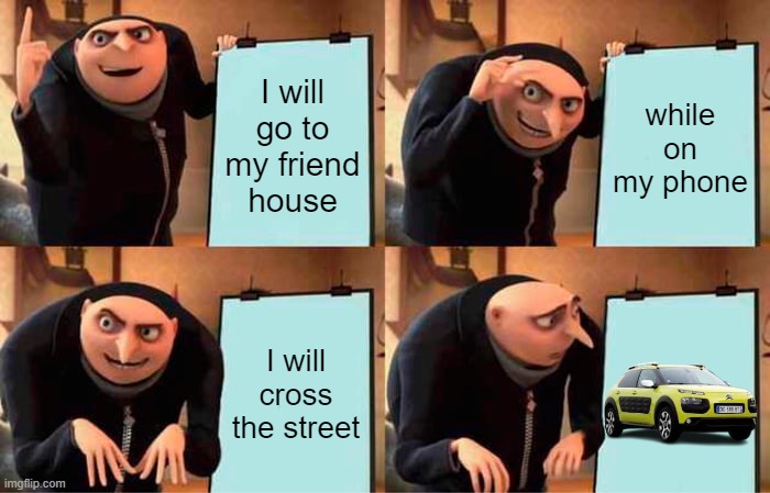 Gru's Plan Meme | I will go to my friend house; while on my phone; I will cross the street | image tagged in memes,gru's plan | made w/ Imgflip meme maker