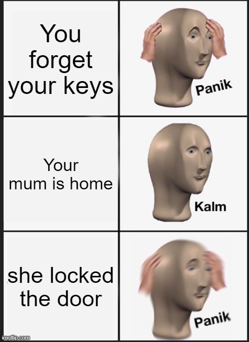 Panik Kalm Panik Meme | You forget your keys; Your mum is home; she locked the door | image tagged in memes,panik kalm panik | made w/ Imgflip meme maker